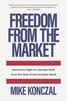 Freedom from the market : America's fight to liberate itself from the grip of the invisible hand /