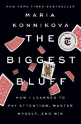 The biggest bluff : how I learned to pay attention, master myself, and win /