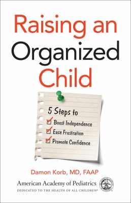 Raising an organized child : 5 steps to boost independence, ease frustration, promote confidence /