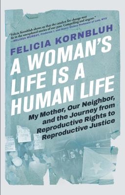 A woman's life is a human life : my mother, our neighbor, and the journey from reproductive rights to reproductive justice /