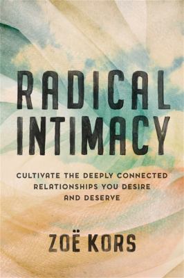 Radical intimacy : cultivate the deeply connected relationships you desire and deserve /