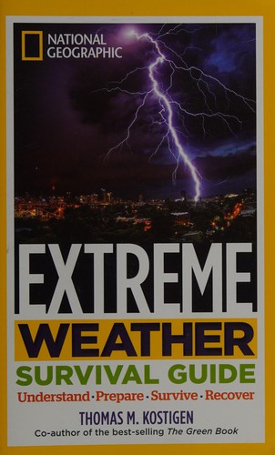 National Geographic extreme weather survival guide : understand, prepare, survive, recover /