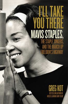 I'll take you there : Mavis Staples, the Staple Singers, and the march up freedom's highway /