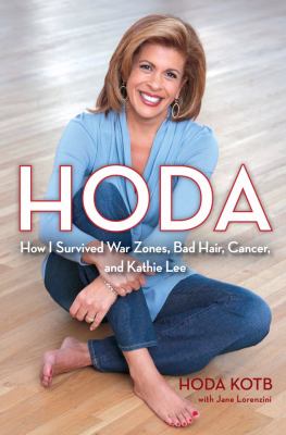 Hoda : how I survived war zones, bad hair, cancer, and Kathie Lee /
