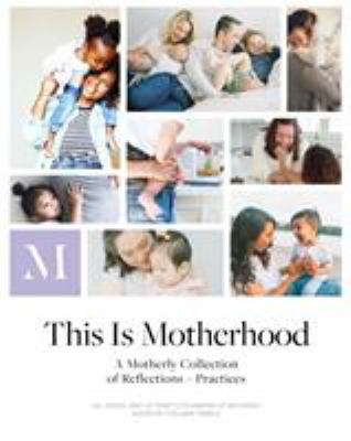 This is motherhood : a motherly collection of reflections + practices /