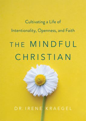The mindful Christian : cultivating a life of intentionality, openness, and faith /