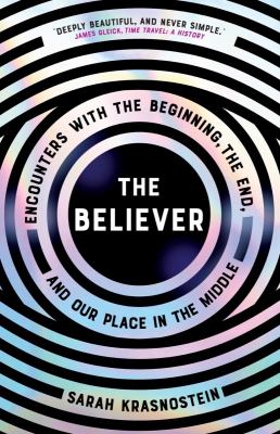 The believer : encounters with the beginning, the end, and our place in the middle /