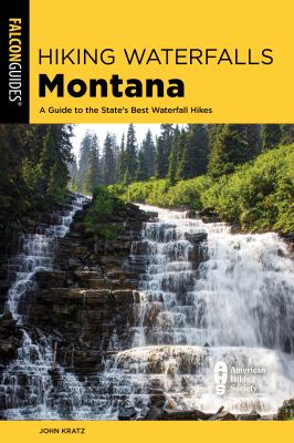 Hiking waterfalls Montana : a guide to the state's best waterfall hikes /