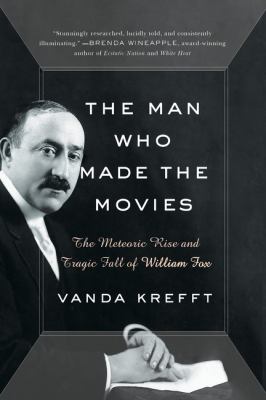 The man who made the movies : the meteoric rise and tragic fall of William Fox /