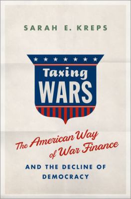 Taxing wars : the American way of war finance and the decline of democracy /