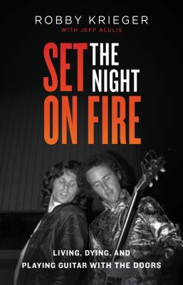 Set the night on fire : living, dying, and playing guitar with The Doors /