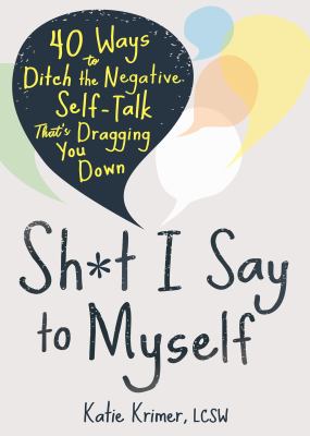 Sh*t I say to myself : 40 ways to ditch the negative self-talk that's dragging you down /