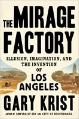 The mirage factory : illusion, imagination, and the invention of Los Angeles /