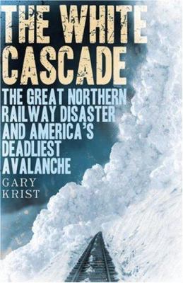 The white cascade : the Great Northern Railway disaster and America's deadliest avalanche /