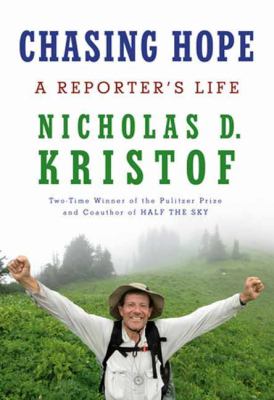 Chasing hope : a reporter's life / Nicholas D. Kristof.