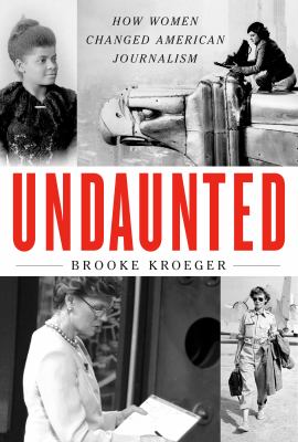 Undaunted : how women changed American journalism /