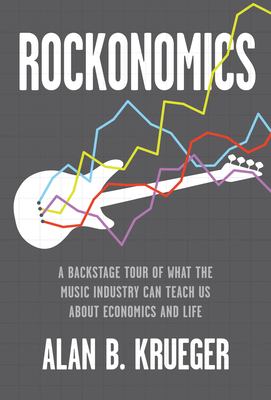 Rockonomics : a backstage tour of what the music industry can teach us about economics and life /