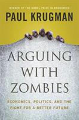 Arguing with zombies : economics, politics, and the fight for a better future /