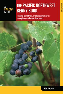 The Pacific Northwest berry book : finding, identifying, and preparing berries throughout the Pacific Northwest /