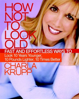 How not to look old : fast and effortless ways to look 10 years younger, 10 pounds lighter, 10 times better /