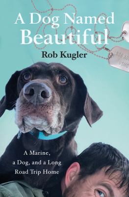 A dog named Beautiful : a Marine, a dog, and a long road trip home /