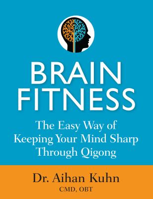 Brain fitness : the easy way of keeping your mind sharp through qigong movements /