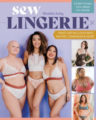Sew lingerie : make size-inclusive bras, panties, swimwear & more : everything you need to know / Maddie Kulig.