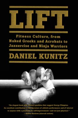 Lift : fitness culture, from naked Greeks and acrobats to jazzercise and ninja warriors /