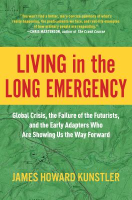 Living in the long emergency : global crisis, the failure of the futurists, and the early adapters who are showing us the way forward /