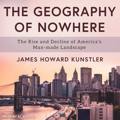 The geography of nowhere [eaudiobook] : The rise and decline of america's man-made landscape.