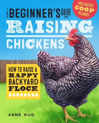 The beginner's guide to raising chickens : how to raise a happy backyard flock /