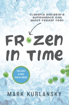 Frozen in time : Clarence Birdseye's outrageous idea about frozen food /
