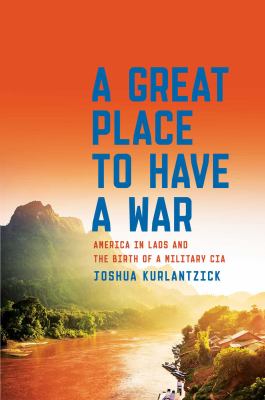 A great place to have a war : America in Laos and the birth of a military CIA /