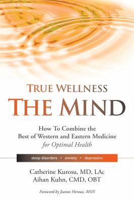 True wellness the mind : how to combine the best of Western and Eastern medicine for opimal health; sleep disorders anxiety, depression /