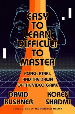 Easy to learn, difficult to master : Pong, Atari, and the dawn of the video game /