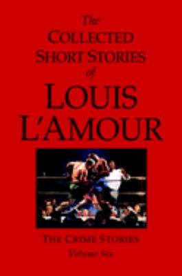 The collected short stories of Louis L'Amour. Vol. 6, The crime stories /