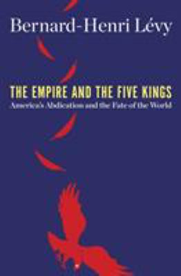 The empire and the five kings : America's abdication and the fate of the world /