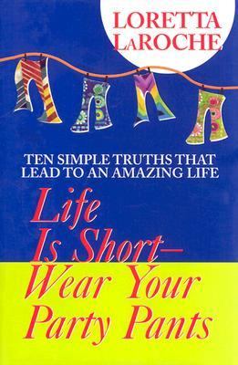 Life is short wear your party pants : ten simple truths that lead to an amazing life /