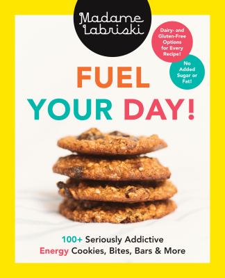 Fuel your day! : 100+ seriously addictive energy cookies, bites, bars & more /