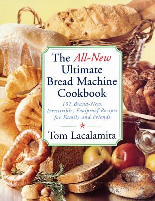 The all-new ultimate bread machine cookbook : 101 brand new, irresistible, foolproof recipes for family and friends /