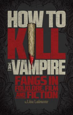 How to kill a vampire : fangs in folklore, film and fiction /