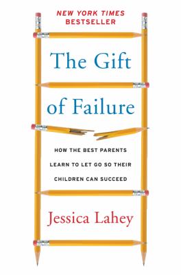 The gift of failure : how the best parents learn to let go so their children can succeed /