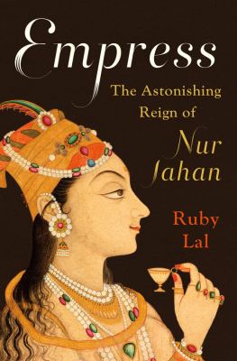 Empress : the astonishing reign of Nur Jahan /