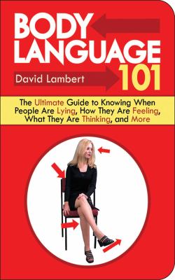 Body language 101 : the ultimate guide to knowing when people are lying, how they are feeling, what they are thinking, and more /