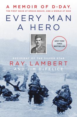 Every man a hero : a memoir of D-Day, the first wave at Omaha Beach, and a world at war /