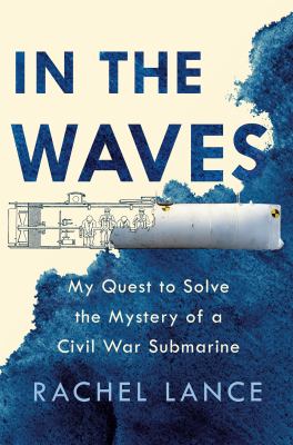 In the waves : my quest to solve the mystery of a Civil War submarine /