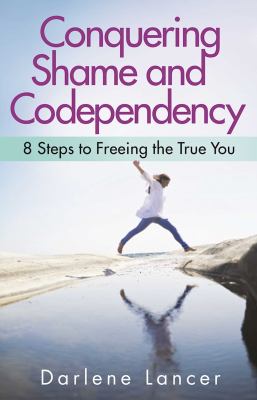 Conquering shame and codependency : 8 steps to freeing the true you /