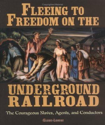 Fleeing to freedom on the Underground Railroad : the courageous slaves, agents, and conductors /