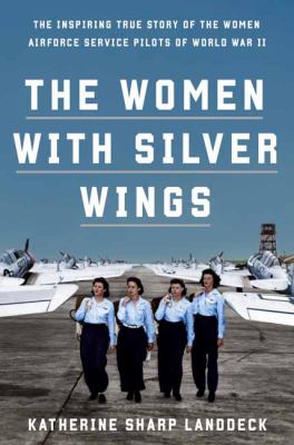 The women with silver wings : the inspiring true story of the women Airforce service pilots of World War II /