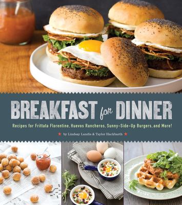 Breakfast for dinner : recipes for frittata florentine, huevos rancheros, sunny-side-up burgers, and more! /